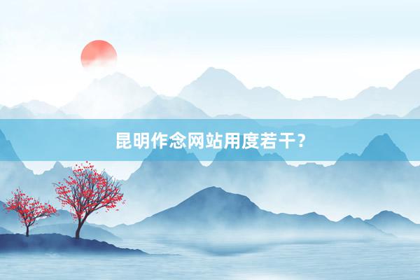 昆明作念网站用度若干？