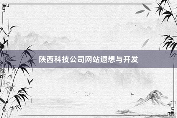 陕西科技公司网站遐想与开发