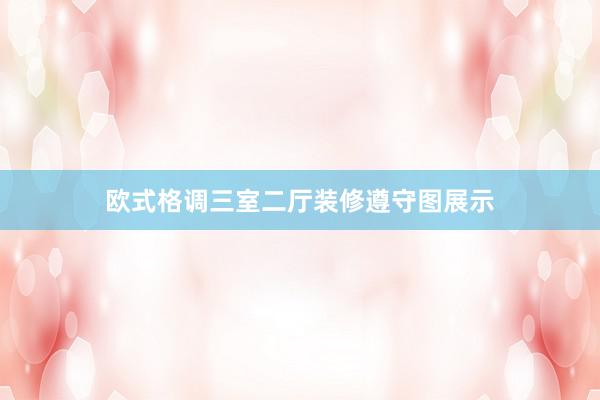 欧式格调三室二厅装修遵守图展示