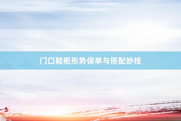 门口鞋柜形势保举与搭配妙技