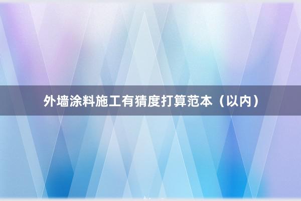 外墙涂料施工有猜度打算范本（以内）