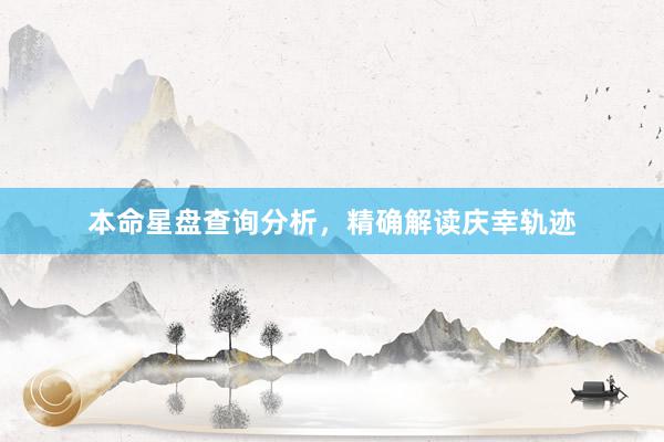 本命星盘查询分析，精确解读庆幸轨迹