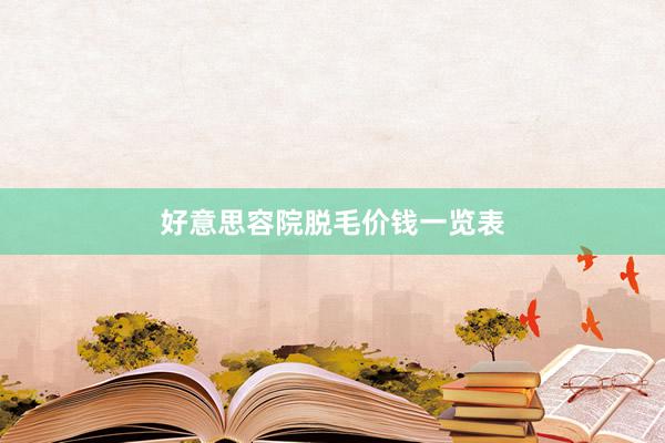 好意思容院脱毛价钱一览表
