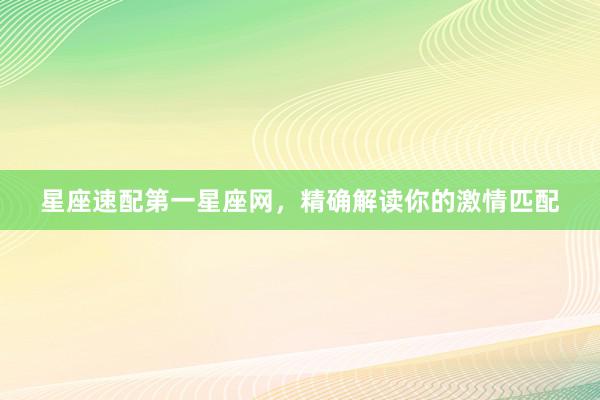 星座速配第一星座网，精确解读你的激情匹配