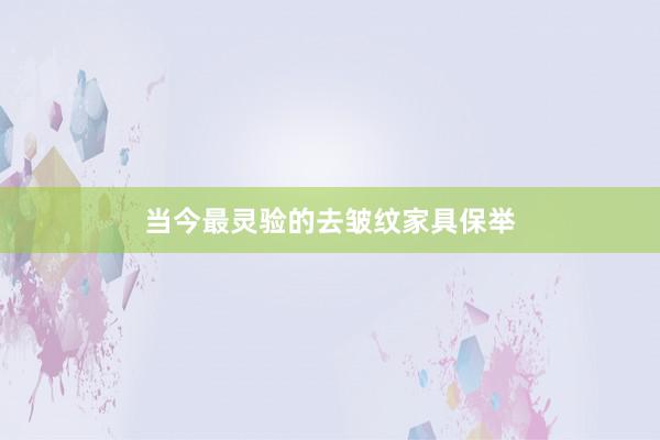 当今最灵验的去皱纹家具保举