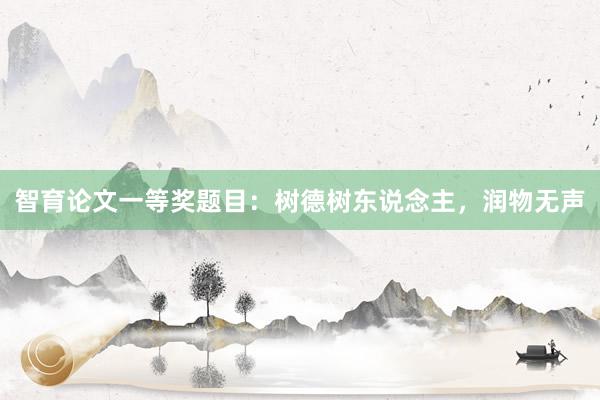 智育论文一等奖题目：树德树东说念主，润物无声