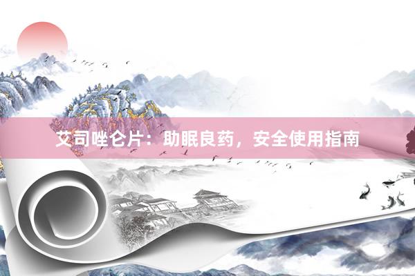 艾司唑仑片：助眠良药，安全使用指南