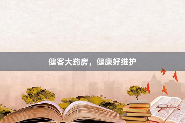 健客大药房，健康好维护